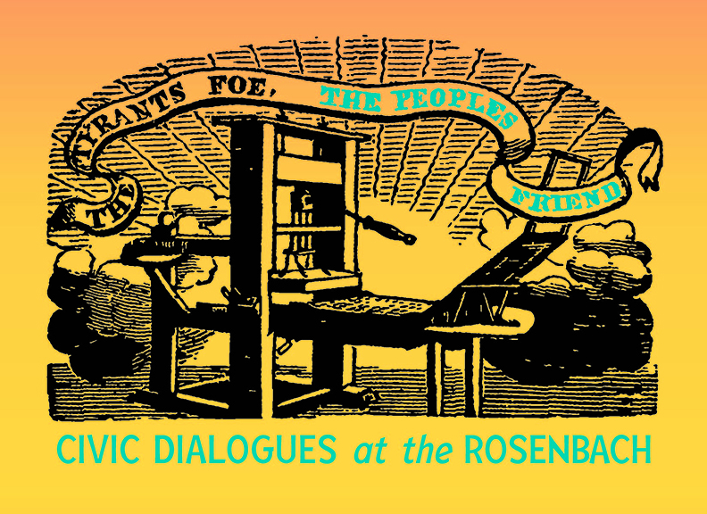Black and yellow illustration of a printing press under a banner that reads "The Tyrants Foe, The People's Friend." Bottom text reads "Civic Dialogues at the Rosenbach"